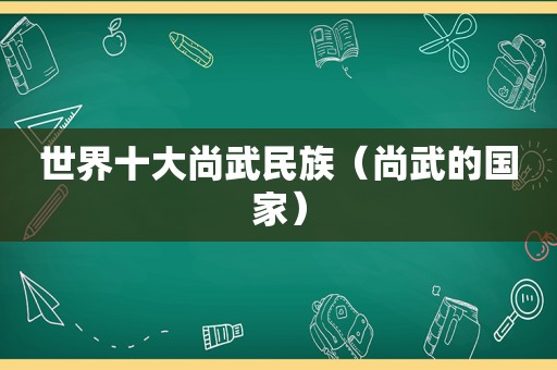 世界十大尚武民族（尚武的国家）