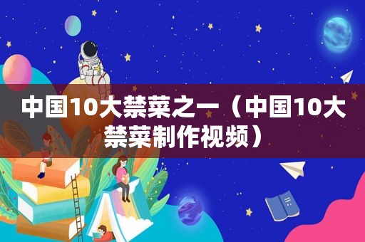 中国10大禁菜之一（中国10大禁菜制作视频）  第1张