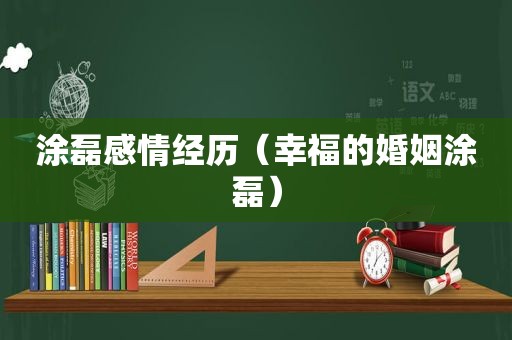 涂磊感情经历（幸福的婚姻涂磊）