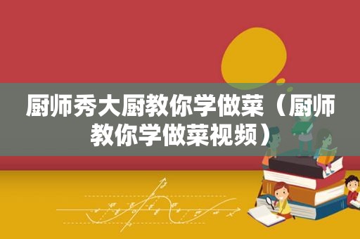 厨师秀大厨教你学做菜（厨师教你学做菜视频）