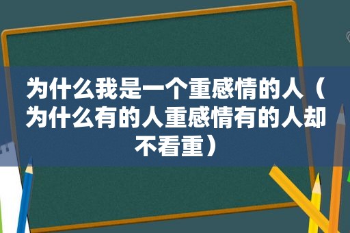 为什么我是一个重感情的人（为什么有的人重感情有的人却不看重）