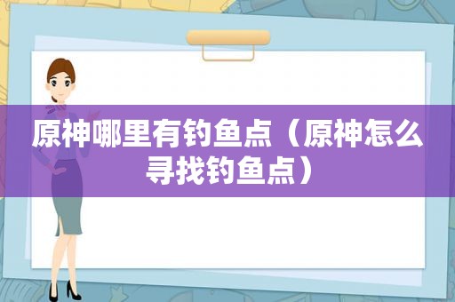 原神哪里有钓鱼点（原神怎么寻找钓鱼点）