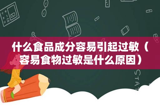 什么食品成分容易引起过敏（容易食物过敏是什么原因）