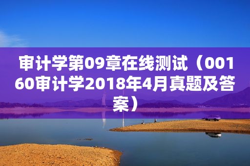 审计学第09章在线测试（00160审计学2018年4月真题及答案）