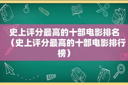 史上评分最高的十部电影排名（史上评分最高的十部电影排行榜）