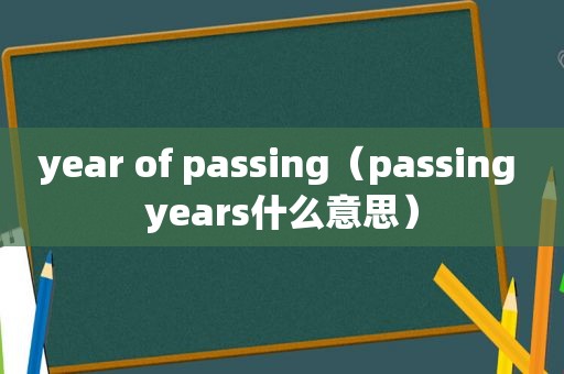 year of passing（passing years什么意思）