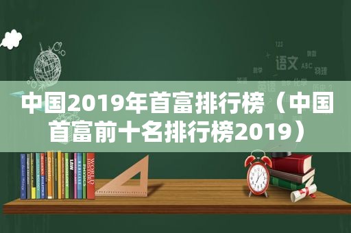 中国2019年首富排行榜（中国首富前十名排行榜2019）