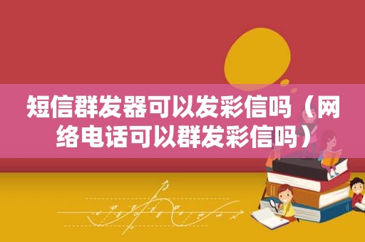 短信群发器可以发彩信吗（网络电话可以群发彩信吗）