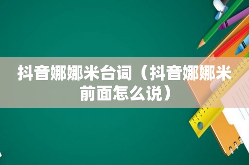 抖音娜娜米台词（抖音娜娜米前面怎么说）