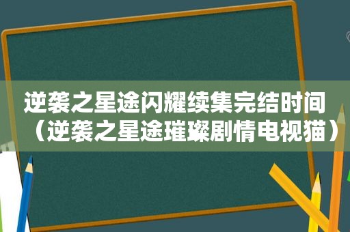 逆袭之星途闪耀续集完结时间（逆袭之星途璀璨剧情电视猫）