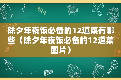 除夕年夜饭必备的12道菜有哪些（除夕年夜饭必备的12道菜图片）