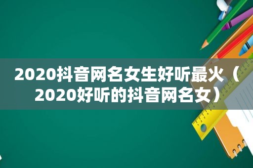 2020抖音网名女生好听最火（2020好听的抖音网名女）