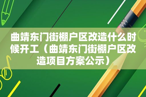 曲靖东门街棚户区改造什么时候开工（曲靖东门街棚户区改造项目方案公示）