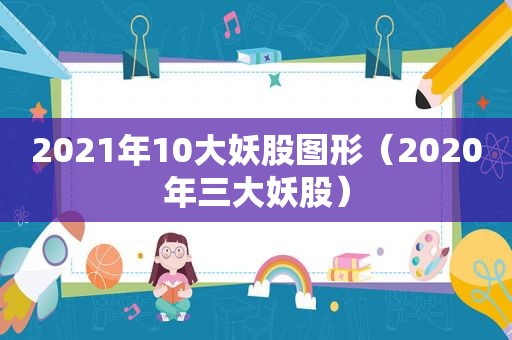 2021年10大妖股图形（2020年三大妖股）