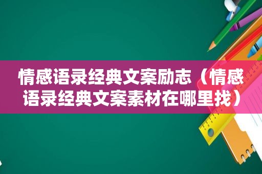 情感语录经典文案励志（情感语录经典文案素材在哪里找）