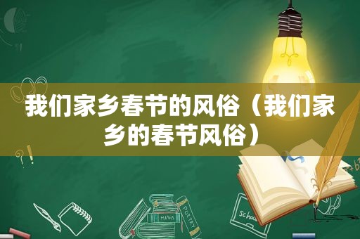 我们家乡春节的风俗（我们家乡的春节风俗）