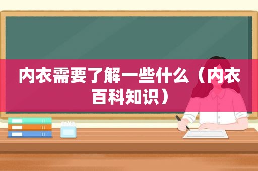 内衣需要了解一些什么（内衣百科知识）