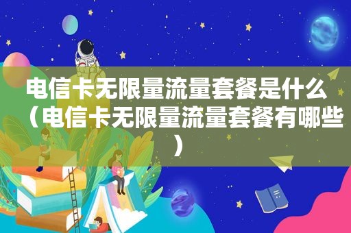 电信卡无 *** 流量套餐是什么（电信卡无 *** 流量套餐有哪些）