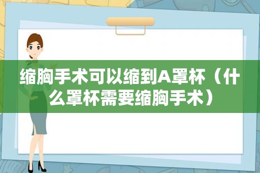 缩胸手术可以缩到A罩杯（什么罩杯需要缩胸手术）