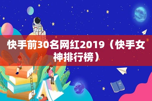 快手前30名网红2019（快手女神排行榜）