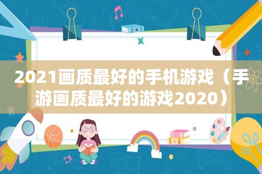 2021画质最好的手机游戏（手游画质最好的游戏2020）