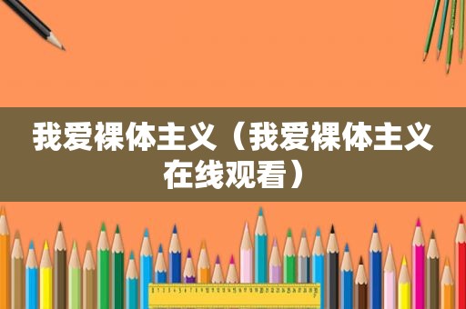 我爱裸体主义（我爱裸体主义在线观看）