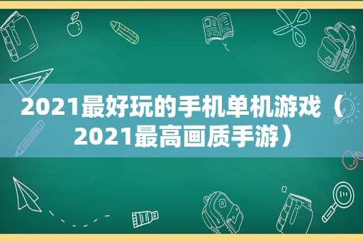 2021最好玩的手机单机游戏（2021最高画质手游）