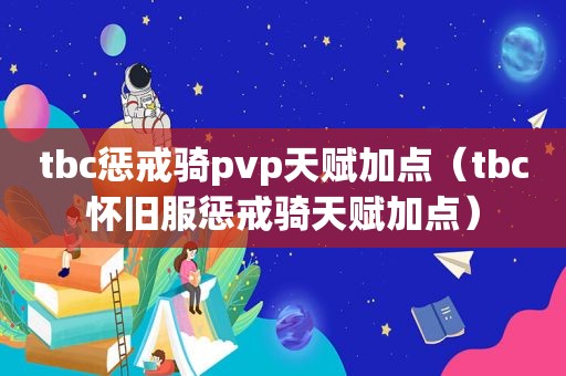 tbc惩戒骑pvp天赋加点（tbc怀旧服惩戒骑天赋加点）