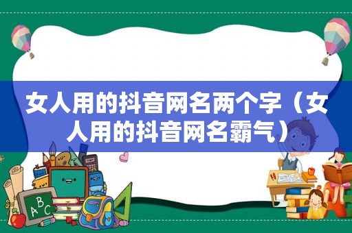 女人用的抖音网名两个字（女人用的抖音网名霸气）