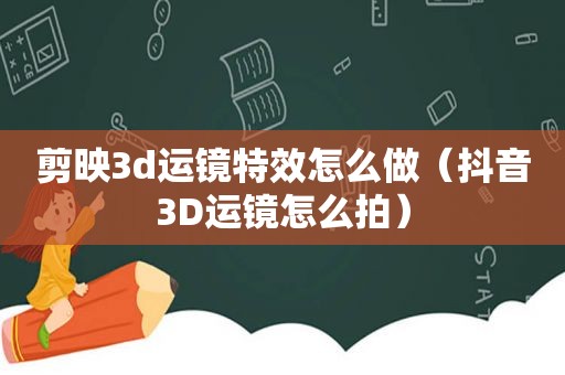 剪映3d运镜特效怎么做（抖音3D运镜怎么拍）