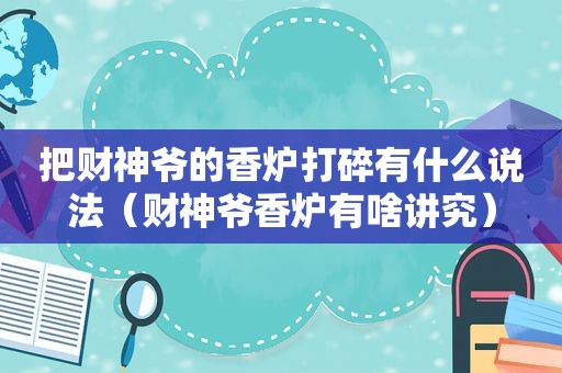 把财神爷的香炉打碎有什么说法（财神爷香炉有啥讲究）