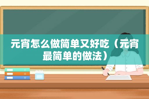 元宵怎么做简单又好吃（元宵最简单的做法）