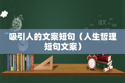 吸引人的文案短句（人生哲理短句文案）