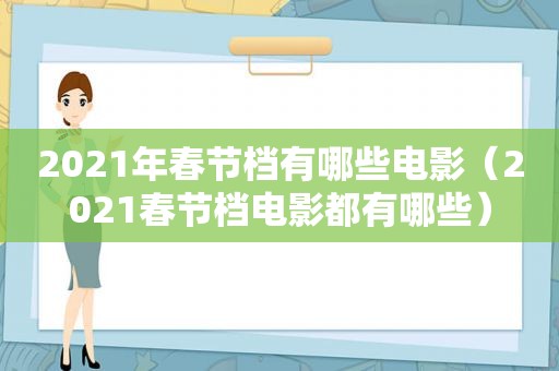 2021年春节档有哪些电影（2021春节档电影都有哪些）