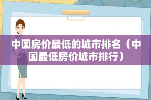 中国房价最低的城市排名（中国最低房价城市排行）