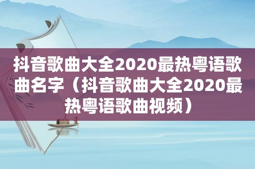 抖音歌曲大全2020最热粤语歌曲名字（抖音歌曲大全2020最热粤语歌曲视频）