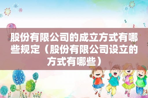 股份有限公司的成立方式有哪些规定（股份有限公司设立的方式有哪些）