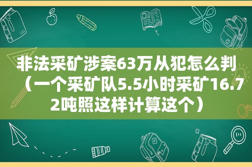 非法采矿涉案63万从犯怎么判（一个采矿队5.5小时采矿16.72吨照这样计算这个）