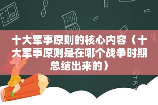 十大军事原则的核心内容（十大军事原则是在哪个战争时期总结出来的）