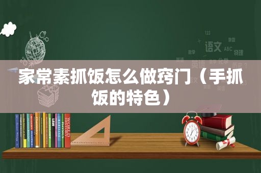 家常素抓饭怎么做窍门（手抓饭的特色）