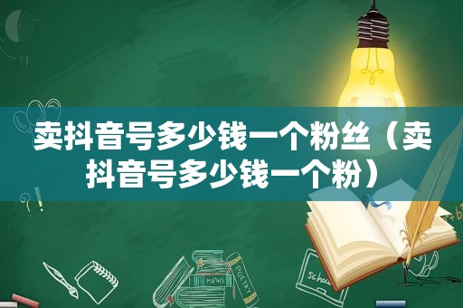 卖抖音号多少钱一个粉丝（卖抖音号多少钱一个粉）