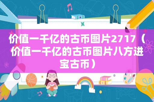 价值一千亿的古币图片2717（价值一千亿的古币图片八方进宝古币）