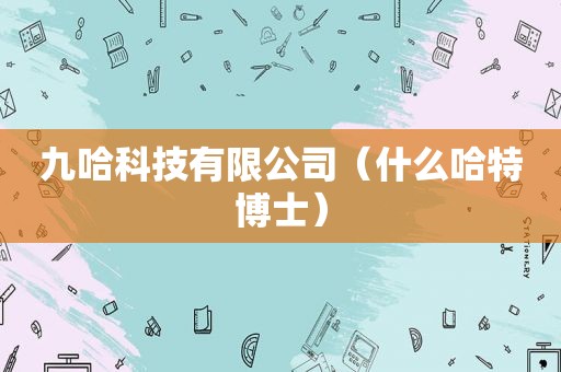 九哈科技有限公司（什么哈特博士）