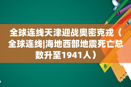 全球连线天津迎战奥密克戎（全球连线|海地西部地震死亡总数升至1941人）