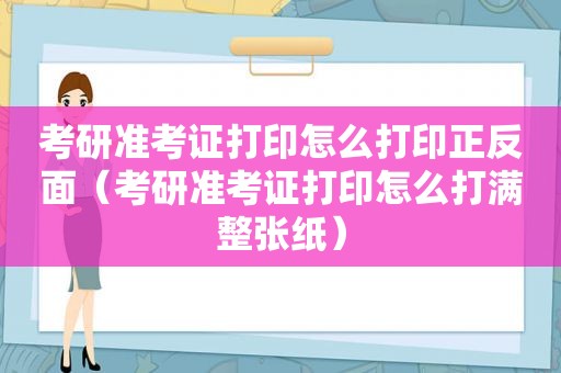 考研准考证打印怎么打印正反面（考研准考证打印怎么打满整张纸）