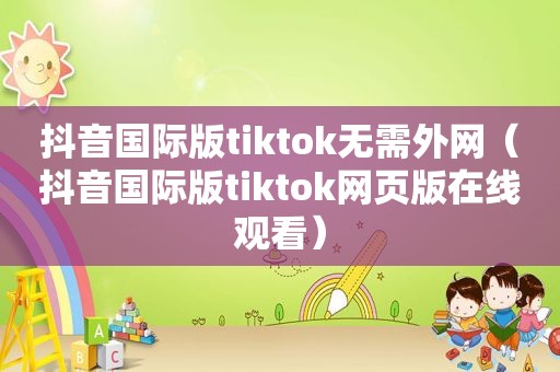 抖音国际版tiktok无需外网（抖音国际版tiktok网页版在线观看）