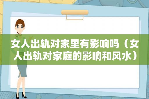 女人出轨对家里有影响吗（女人出轨对家庭的影响和风水）