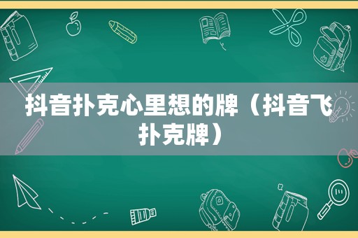 抖音扑克心里想的牌（抖音飞扑克牌）