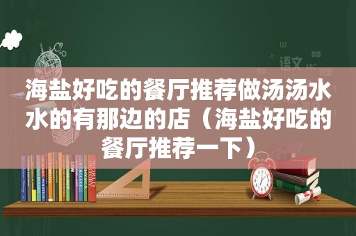 海盐好吃的餐厅推荐做汤汤水水的有那边的店（海盐好吃的餐厅推荐一下）