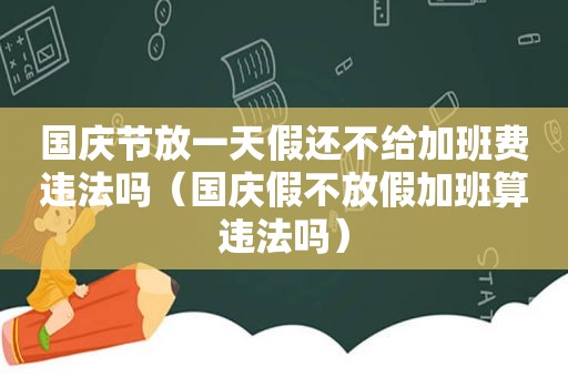 国庆节放一天假还不给加班费违法吗（国庆假不放假加班算违法吗）